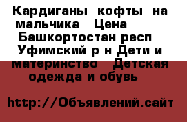 Кардиганы, кофты  на мальчика › Цена ­ 400 - Башкортостан респ., Уфимский р-н Дети и материнство » Детская одежда и обувь   